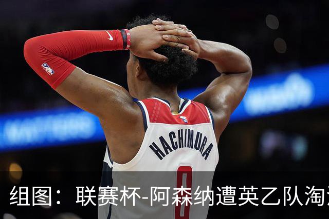 组图：联赛杯-阿森纳遭英乙队淘汰 众将垂头丧气